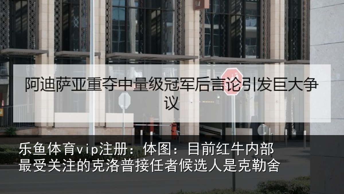乐鱼体育vip注册:体图:目前红牛内部最受关注的克洛普接任相关情况