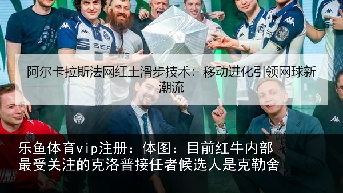 乐鱼体育vip注册：体图：目前红牛内部最受关注的克洛普接任者候选人是克勒舍