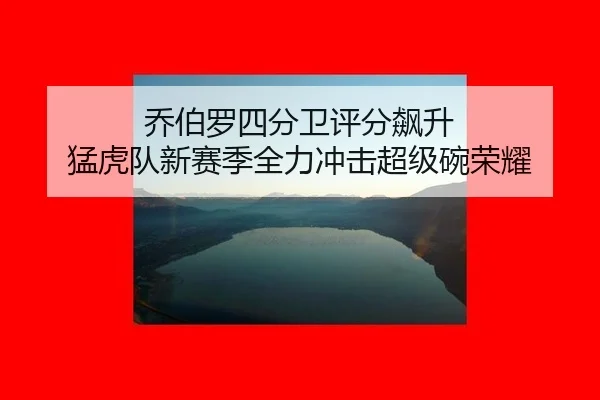 qiao-bo-luo-si-fen-wei-ping-fen-biao-sheng-meng-hu-dui-xin-sai-ji-quan-li-chong-ji-chao-ji-wan-rong-yao-2-520.jpg