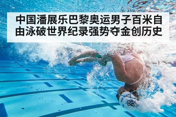 中国潘展乐巴黎奥运男子百米自由泳破世界纪录强势夺金创历史