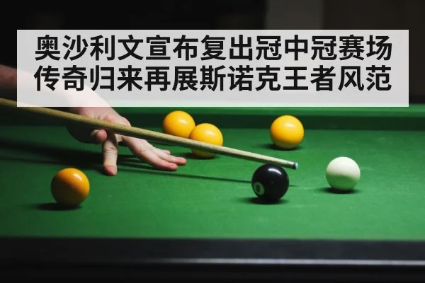 奥沙利文宣布复出冠中冠赛场 传奇归来再展斯诺克王者风范