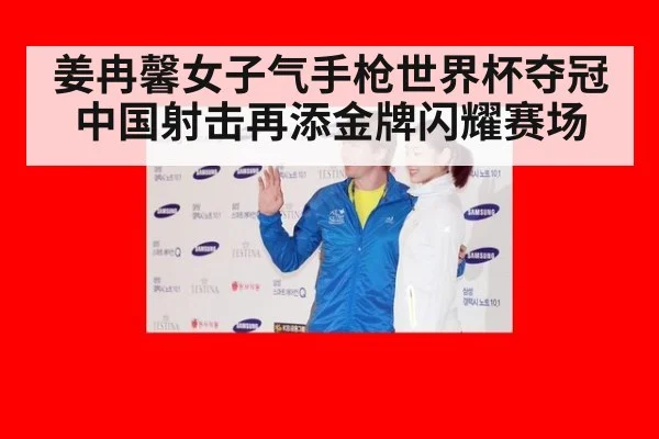 姜冉馨女子气手枪世界杯夺冠 中国射击再添金牌闪耀赛场