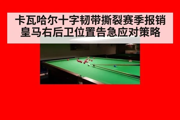 卡瓦哈尔十字韧带撕裂赛季报销皇马右后卫位置告急应对策略