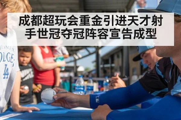 成都超玩会重金引进天才射手世冠夺冠阵容宣告成型